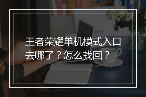 王者荣耀单机模式入口去哪了？怎么找回？