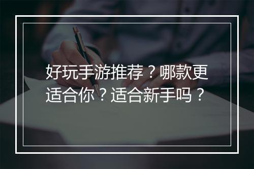 好玩手游推荐？哪款更适合你？适合新手吗？