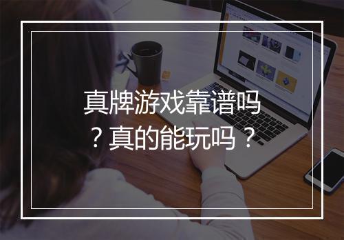 真牌游戏靠谱吗？真的能玩吗？
