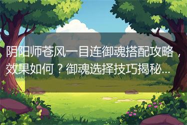 阴阳师苍风一目连御魂搭配攻略，效果如何？御魂选择技巧揭秘？