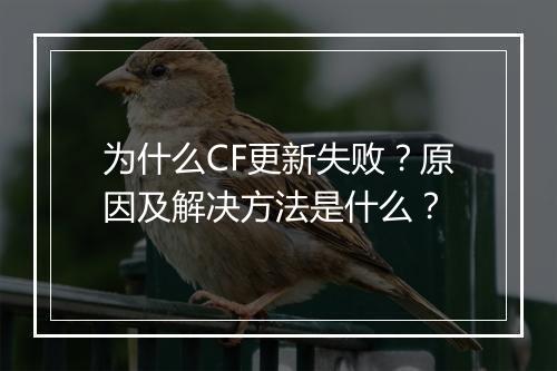 为什么CF更新失败？原因及解决方法是什么？