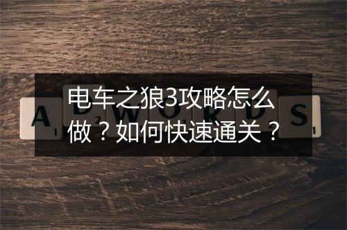 电车之狼3攻略怎么做？如何快速通关？