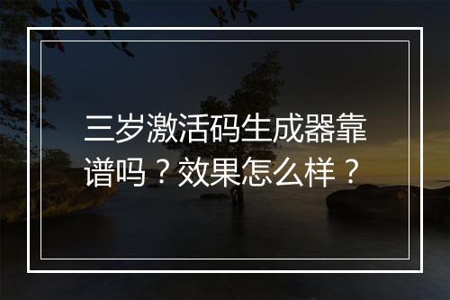 三岁激活码生成器靠谱吗？效果怎么样？