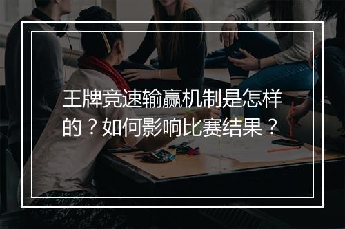 王牌竞速输赢机制是怎样的？如何影响比赛结果？