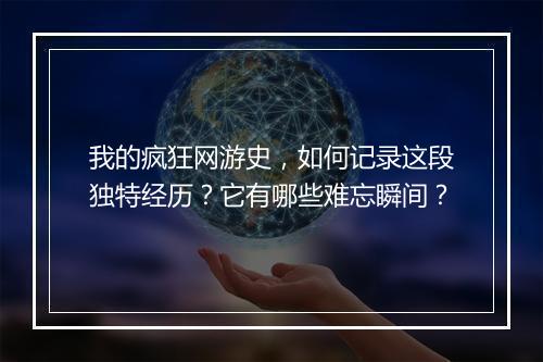 我的疯狂网游史，如何记录这段独特经历？它有哪些难忘瞬间？