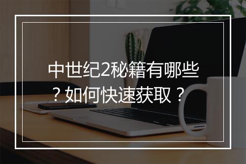 中世纪2秘籍有哪些？如何快速获取？
