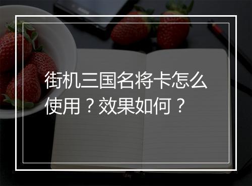 街机三国名将卡怎么使用？效果如何？