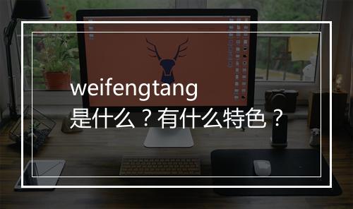 weifengtang是什么？有什么特色？