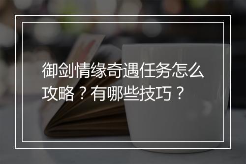 御剑情缘奇遇任务怎么攻略？有哪些技巧？