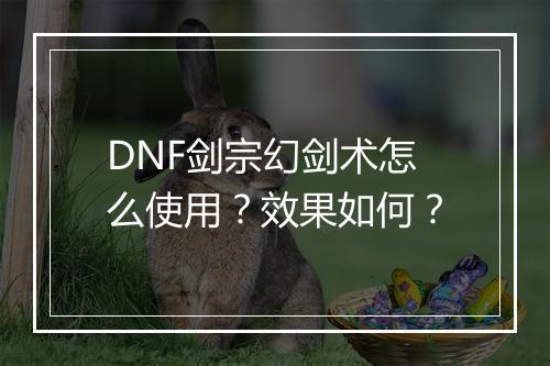 DNF剑宗幻剑术怎么使用？效果如何？