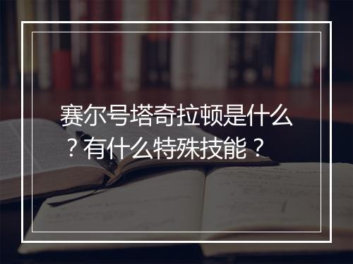 赛尔号塔奇拉顿是什么？有什么特殊技能？