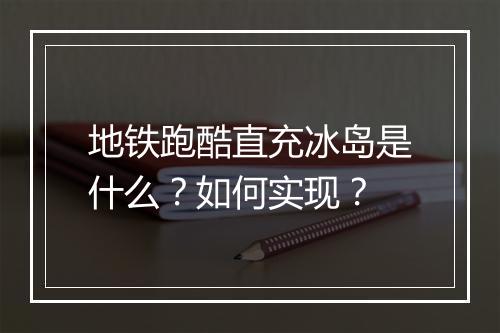 地铁跑酷直充冰岛是什么？如何实现？