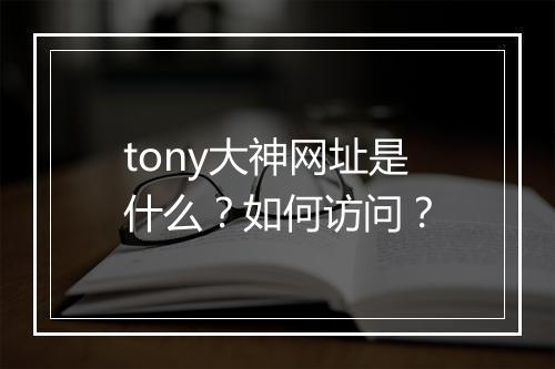 tony大神网址是什么？如何访问？