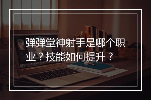 弹弹堂神射手是哪个职业？技能如何提升？