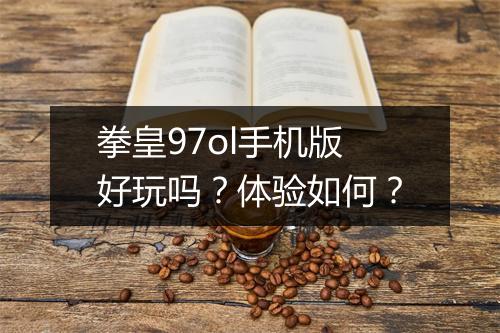 拳皇97ol手机版好玩吗?体验如何?