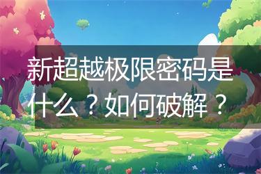 新超越极限密码是什么？如何破解？