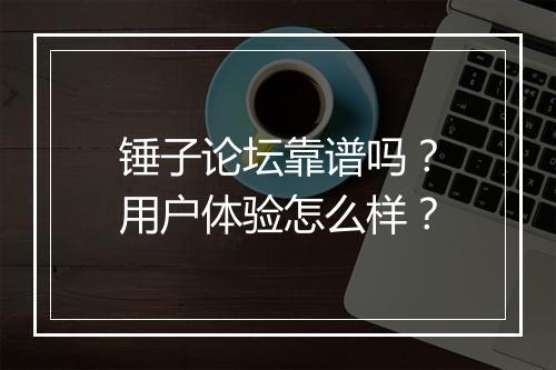 锤子论坛靠谱吗？用户体验怎么样？
