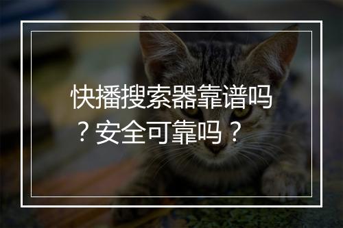 快播搜索器靠谱吗？安全可靠吗？