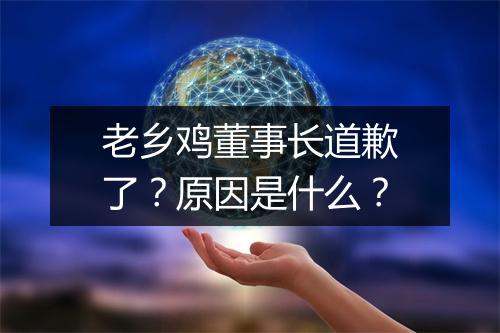 老乡鸡董事长道歉了？原因是什么？