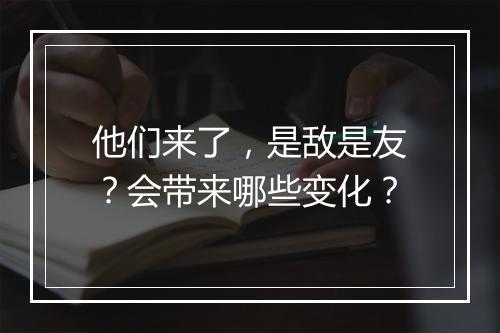 他们来了，是敌是友？会带来哪些变化？