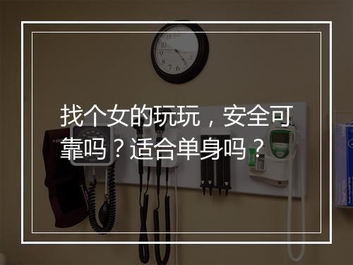 找个女的玩玩，安全可靠吗？适合单身吗？