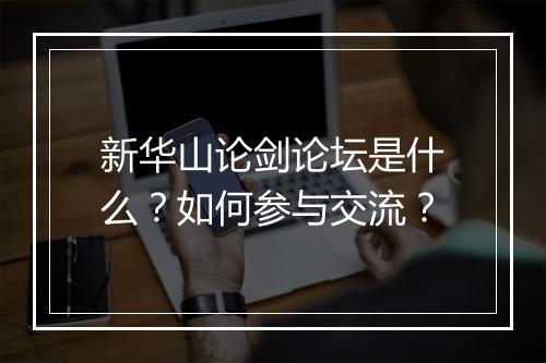 新华山论剑论坛是什么？如何参与交流？