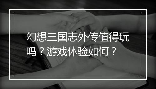 幻想三国志外传值得玩吗？游戏体验如何？