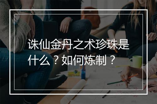 诛仙金丹之术珍珠是什么？如何炼制？