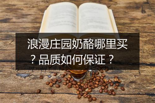 浪漫庄园奶酪哪里买？品质如何保证？