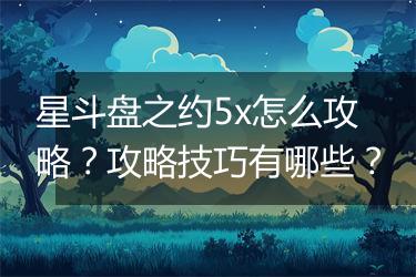 星斗盘之约5x怎么攻略？攻略技巧有哪些？
