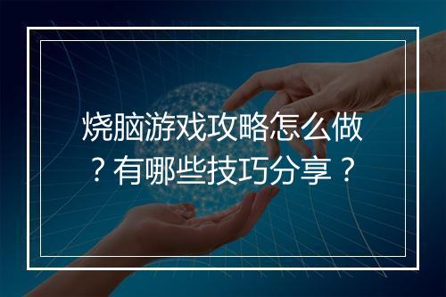 烧脑游戏攻略怎么做？有哪些技巧分享？
