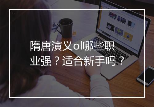 隋唐演义ol哪些职业强？适合新手吗？