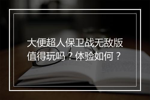 大便超人保卫战无敌版值得玩吗？体验如何？