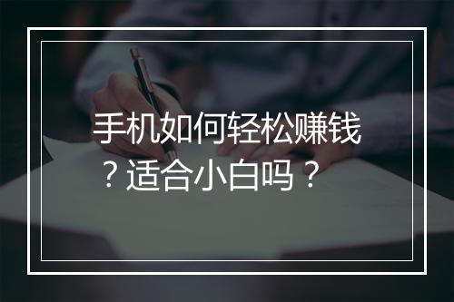 手机如何轻松赚钱？适合小白吗？