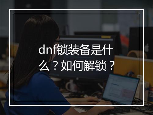 dnf锁装备是什么？如何解锁？