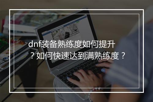 dnf装备熟练度如何提升？如何快速达到满熟练度？