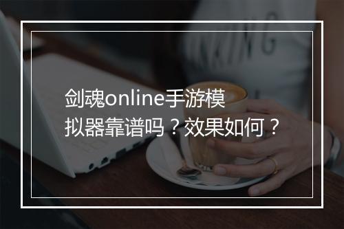 剑魂online手游模拟器靠谱吗？效果如何？