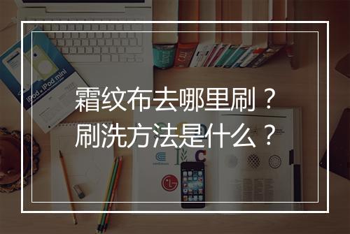 霜纹布去哪里刷？刷洗方法是什么？