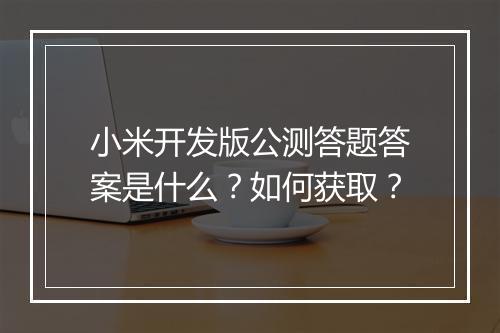 小米开发版公测答题答案是什么？如何获取？