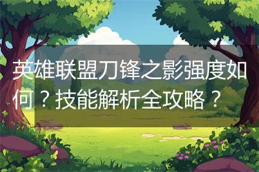 英雄联盟刀锋之影强度如何？技能解析全攻略？