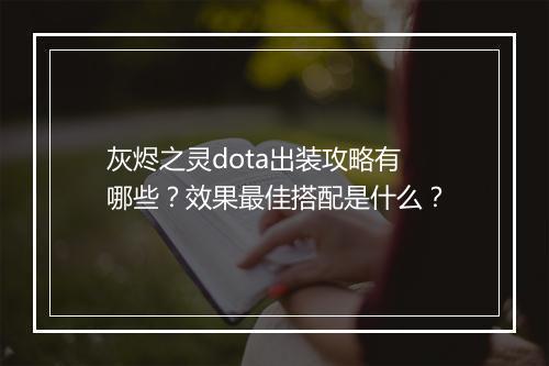 灰烬之灵dota出装攻略有哪些？效果最佳搭配是什么？