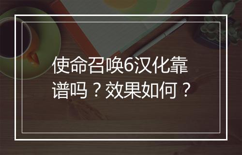 使命召唤6汉化靠谱吗？效果如何？