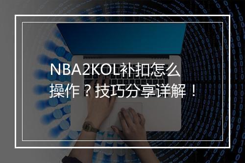 NBA2KOL补扣怎么操作？技巧分享详解！