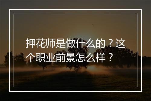 押花师是做什么的？这个职业前景怎么样？