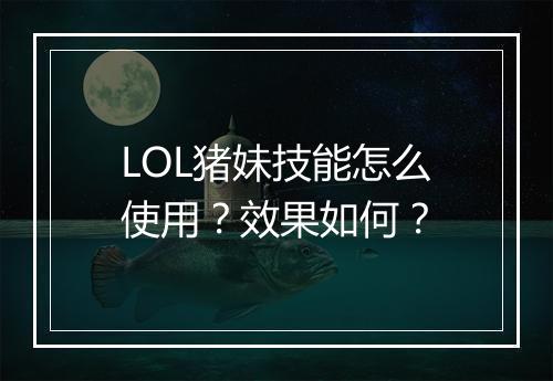 LOL猪妹技能怎么使用？效果如何？