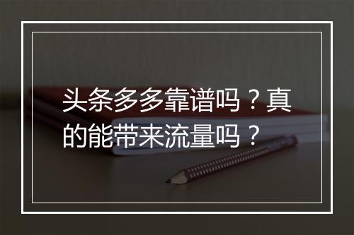 头条多多靠谱吗？真的能带来流量吗？
