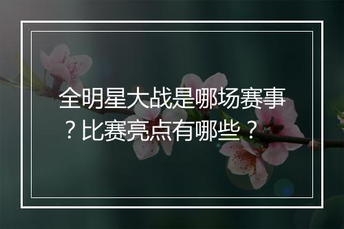 全明星大战是哪场赛事？比赛亮点有哪些？