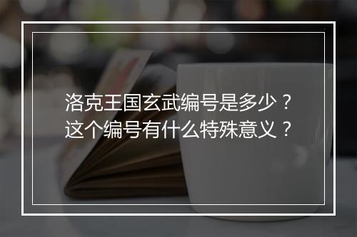 洛克王国玄武编号是多少？这个编号有什么特殊意义？