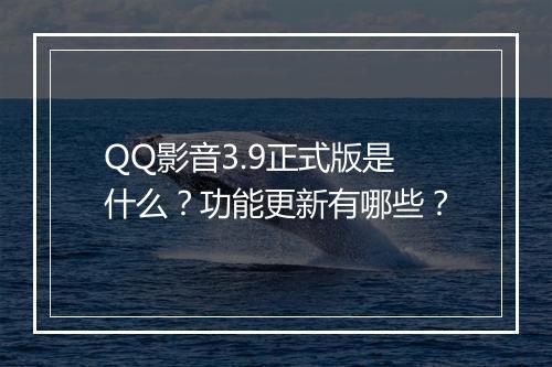 QQ影音3.9正式版是什么？功能更新有哪些？