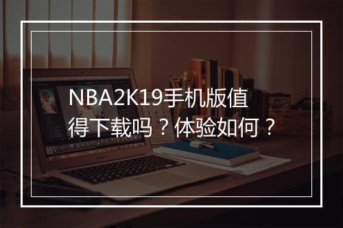 NBA2K19手机版值得下载吗？体验如何？